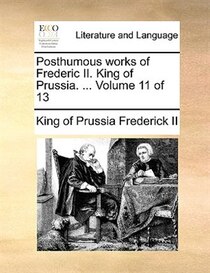 Posthumous works of Frederic II. King of Prussia. . Volume 11 of 13