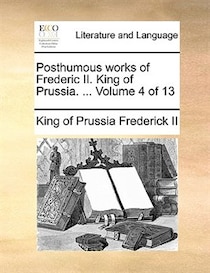 Posthumous works of Frederic II. King of Prussia. . Volume 4 of 13