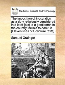 The imposition of inoculation as a duty religiously considered in a leter [sic] to a gentleman in the country inclin