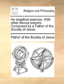 An angelical exercise. With other devout prayers. Composed by a Father of the Society of Jesus.