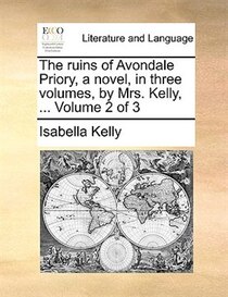 The ruins of Avondale Priory, a novel, in three volumes, by Mrs. Kelly, . Volume 2 of 3