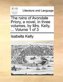 The ruins of Avondale Priory, a novel, in three volumes, by Mrs. Kelly, . Volume 1 of 3
