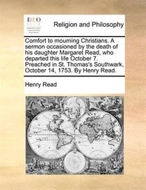 Comfort to mourning Christians. A sermon occasioned by the death of his daughter Margaret Read, who departed this life October 7. Preached in St. Thomas
