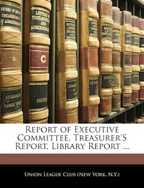 Report Of Executive Committee, Treasurer''s Report, Library Report ...