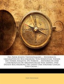 Des Pater Joseph Tieffenthaler''s ... Historisch-geographische Beschreibung Von Hindustan