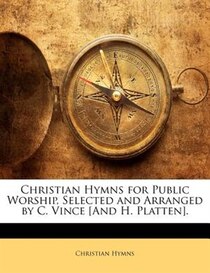 Christian Hymns For Public Worship, Selected And Arranged By C. Vince [and H. Platten].