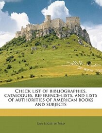 Check List Of Bibliographies, Catalogues, Reference-lists, And Lists Of Authorities Of American Books And Subjects