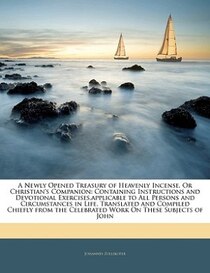 A Newly Opened Treasury Of Heavenly Incense, Or Christian''s Companion