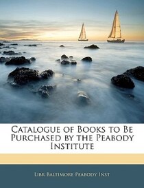 Catalogue Of Books To Be Purchased By The Peabody Institute