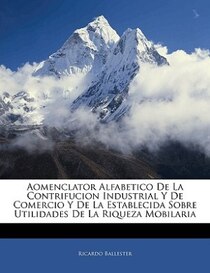 Aomenclator Alfabetico De La Contrifucion Industrial Y De Comercio Y De La Establecida Sobre Utilidades De La Riqueza Mobilaria