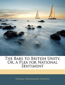 The Bars To British Unity, Or, A Plea For National Sentiment