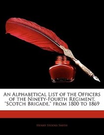An Alphabetical List Of The Officers Of The Ninety-fourth Regiment, &quot;scotch Brigade,&quot; From 1800 To 1869