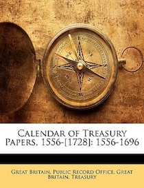 Calendar Of Treasury Papers, 1556-[1728]