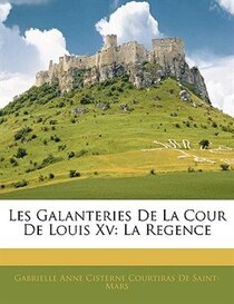 Les Galanteries De La Cour De Louis Xv