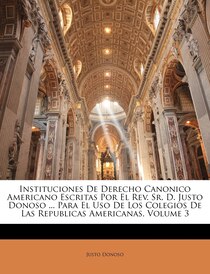 Instituciones De Derecho Canonico Americano Escritas Por El Rev. Sr. D. Justo Donoso ... Para El Uso De Los Colegios De Las Republicas Americanas, Volume 3