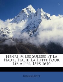 Henri Iv, Les Suisses Et La Haute Italie. La Lutte Pour Les Alpes, 1598-1610