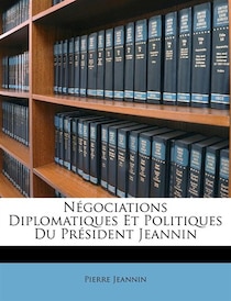 Negociations Diplomatiques Et Politiques Du President Jeannin