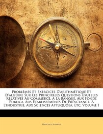 Problèmes Et Exercices D''arithmétique Et D''algèbre Sur Les Principales Questions Usuelles Relatives Au Commerce, À La Banque, Aux Fonds Publica, Aus Établisse