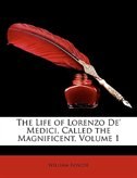 The Life Of Lorenzo De'' Medici, Called The Magnificent, Volume 1