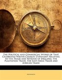The Political And Commercial Works Of That Celebrated Writer Charles D''avenant