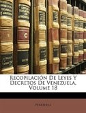 Recopilacion De Leyes Y Decretos De Venezuela, Volume 18