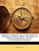 Gujarati Exercises, Or, A New Mode Of Learning To Read, Write, Or Speak The Gujarati Language, On The Ollendorffian System