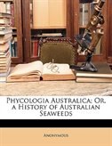 Phycologia Australica; Or, A History Of Australian Seaweeds