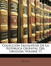 Coleccion Legislativa De La Republica Oriental Del Uruguay, Volume 17