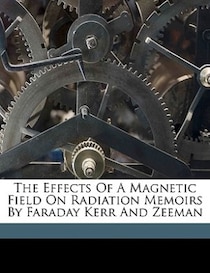 The Effects Of A Magnetic Field On Radiation Memoirs By Faraday Kerr And Zeeman