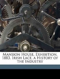 Mansion House, Exhibition, 1883. Irish Lace, a History of the Industry