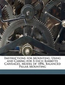 Instructions for Mounting, Using and Caring for 5-Inch Barbette Carriages, Model of 1896, Balanced Pillar Mounting
