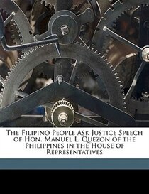 The Filipino People Ask Justice Speech of Hon. Manuel L. Quezon of the Philippines in the House of Representatives