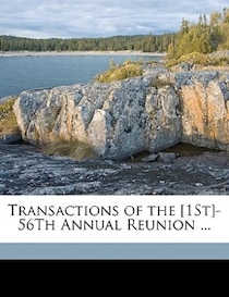 Transactions Of The [1st]-56th Annual Reunion ...