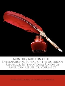 Monthly Bulletin Of The International Bureau Of The American Republics, International Union Of American Republics, Volume 23