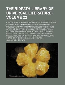 The Ridpath Library Of Universal Literature (volume 22); A Biographical And Bibliographical Summary Of The World''s Most Eminent Authors, Including The Choicest