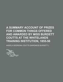 A Summary Account Of Prizes For Common Things Offered And Awarded By Miss Burdett Coutts At The Whitelands Training Institution, 1855-56