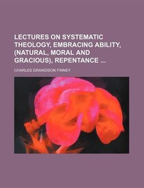 Lectures On Systematic Theology, Embracing Ability, (natural, Moral And Gracious), Repentance (volume 3)