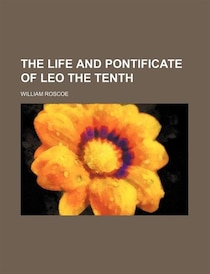 The Life And Pontificate Of Leo The Tenth (volume 3)