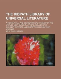 The Ridpath Library Of Universal Literature (volume 10); A Biographical And Bibliographical Summary Of The World''s Most Eminent Authors, Including The Choicest