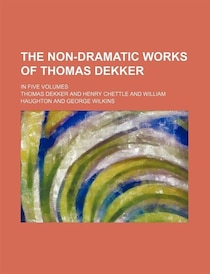The Non-dramatic Works Of Thomas Dekker (volume 4); In Five Volumes