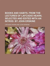 Books And Habits, From The Lectures Of Lafcadio Hearn, Selected And Edited With An Introd. By John Erskine