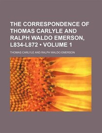 The Correspondence Of Thomas Carlyle And Ralph Waldo Emerson, L834-l872 (volume 1)