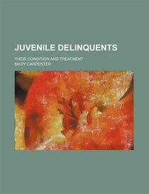 Juvenile Delinquents; Their Condition And Treatment
