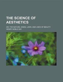 The Science Of Aesthetics; Or, The Nature, Kinds, Laws, And Uses Of Beauty
