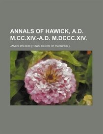 Annals Of Hawick, A.d. M.cc.xiv.-a.d. M.dccc.xiv.