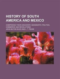 History Of South America And Mexico; Comprising Their Discovery, Geography, Politics, Commerce And Revolutions