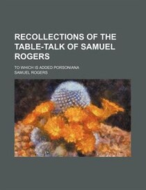 Recollections Of The Table-talk Of Samuel Rogers; To Which Is Added Porsoniana