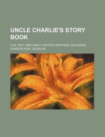 Uncle Charlie''s Story Book; Fun, Fact, And Fancy. (fiftieth Birthday Souvenir)
