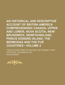An Historical And Descriptive Account Of British America Comprehending Canada, Upper And Lower, Nova Scotia, New-brunswick, Newfoundland, Prince Edward Island,