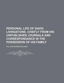 Personal Life Of David Livingstone, Chiefly From His Unpublished Journals And Correspondance In The Possession Of His Family